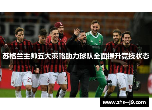 苏格兰主帅五大策略助力球队全面提升竞技状态 苏格兰主帅五大策略助力球队全面提升竞技状态