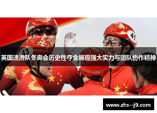 英国速滑队冬奥会历史性夺金展现强大实力与团队协作精神 英国速滑队冬奥会历史性夺金展现强大实力与团队协作精神