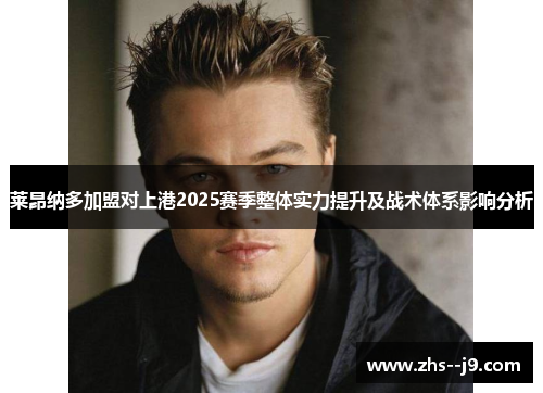 莱昂纳多加盟对上港2025赛季整体实力提升及战术体系影响分析