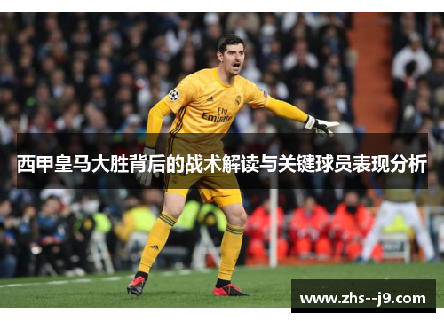 西甲皇马大胜背后的战术解读与关键球员表现分析 西甲皇马大胜背后的战术解读与关键球员表现分析