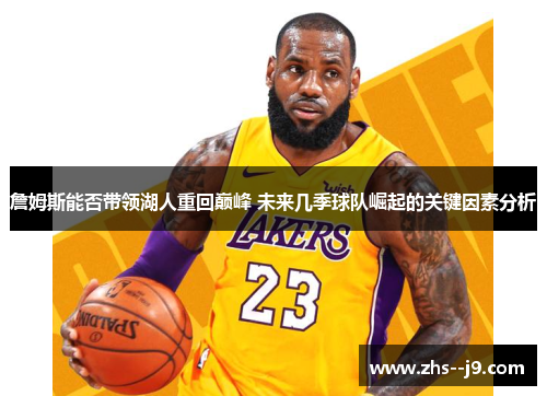 詹姆斯能否带领湖人重回巅峰 未来几季球队崛起的关键因素分析