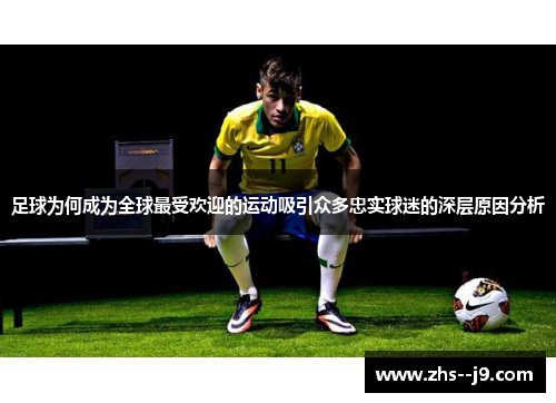 足球为何成为全球最受欢迎的运动吸引众多忠实球迷的深层原因分析