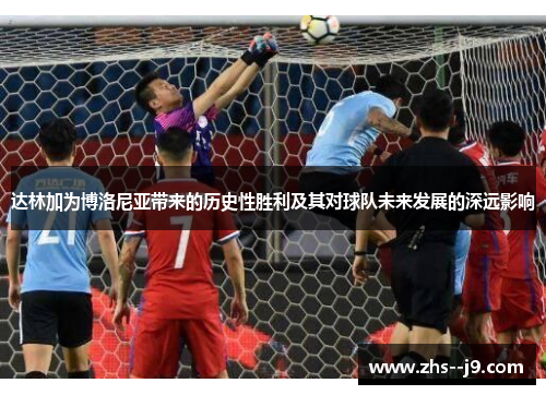 达林加为博洛尼亚带来的历史性胜利及其对球队未来发展的深远影响