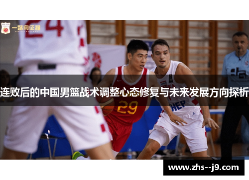 连败后的中国男篮战术调整心态修复与未来发展方向探析