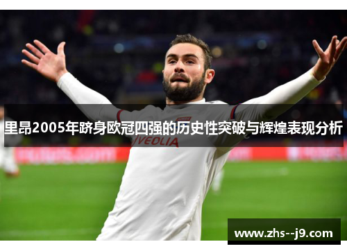 里昂2005年跻身欧冠四强的历史性突破与辉煌表现分析