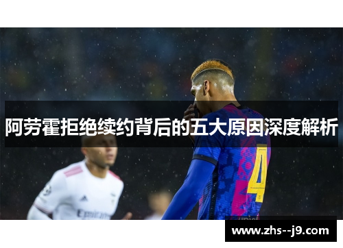 阿劳霍拒绝续约背后的五大原因深度解析