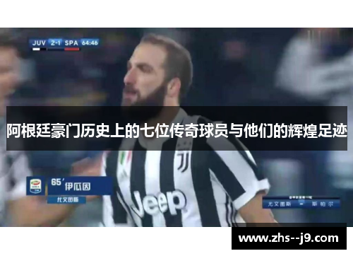 阿根廷豪门历史上的七位传奇球员与他们的辉煌足迹