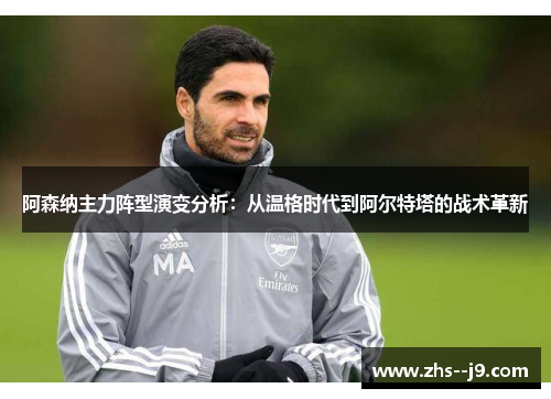 阿森纳主力阵型演变分析：从温格时代到阿尔特塔的战术革新