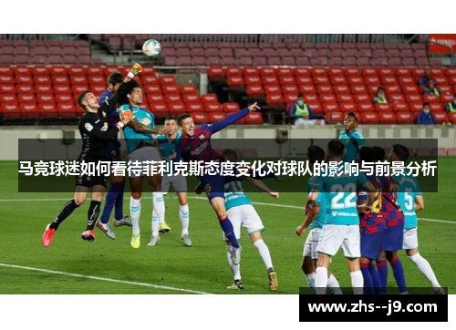 马竞球迷如何看待菲利克斯态度变化对球队的影响与前景分析