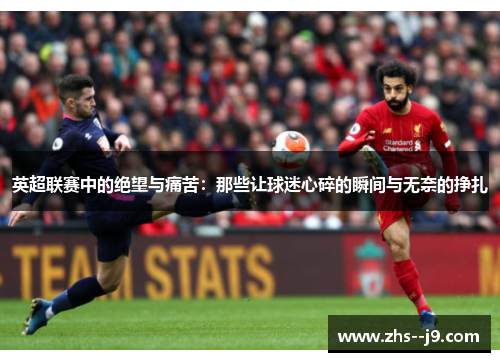 英超联赛中的绝望与痛苦：那些让球迷心碎的瞬间与无奈的挣扎