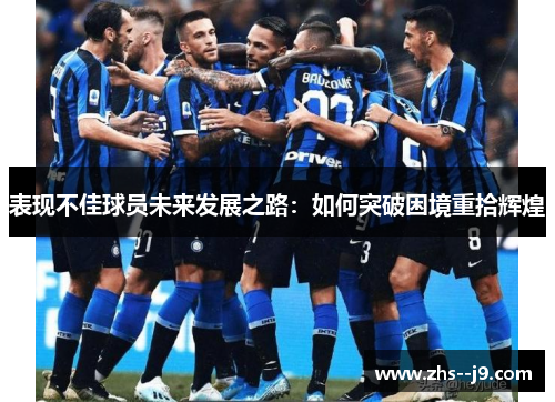表现不佳球员未来发展之路：如何突破困境重拾辉煌
