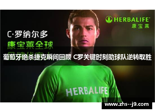 葡萄牙绝杀捷克瞬间回顾 C罗关键时刻助球队逆转取胜