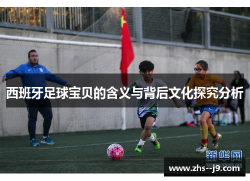 西班牙足球宝贝的含义与背后文化探究分析