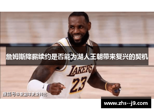 詹姆斯降薪续约是否能为湖人王朝带来复兴的契机