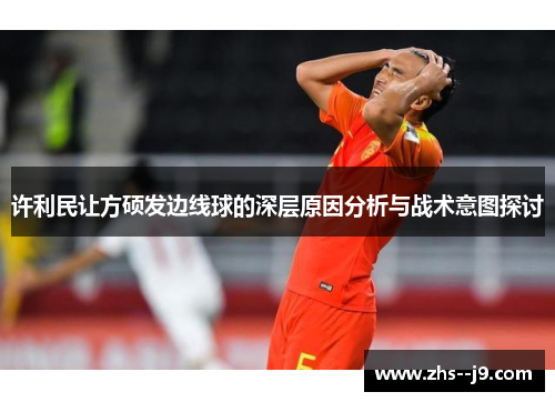 许利民让方硕发边线球的深层原因分析与战术意图探讨