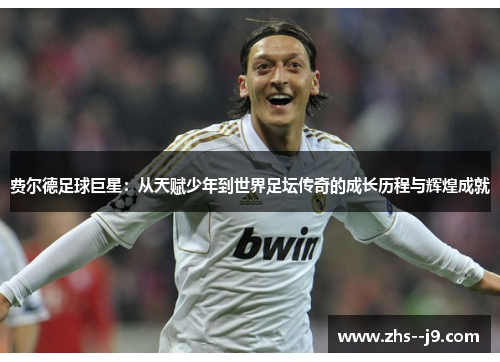 费尔德足球巨星：从天赋少年到世界足坛传奇的成长历程与辉煌成就