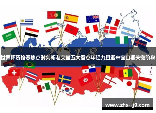 世界杯资格赛焦点时刻新老交替五大看点年轻力量迎来窗口期关键阶段