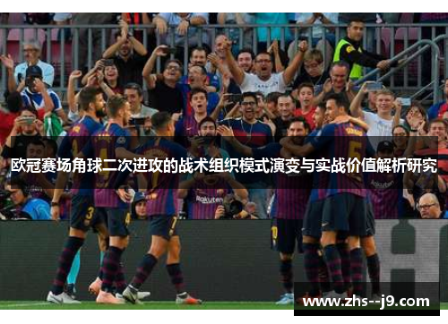 欧冠赛场角球二次进攻的战术组织模式演变与实战价值解析研究