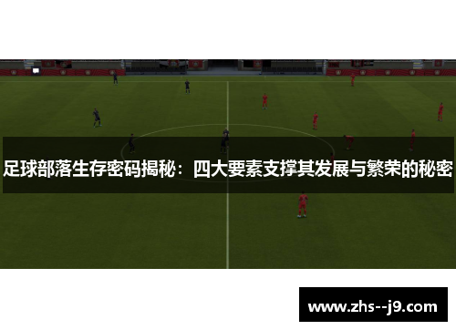 足球部落生存密码揭秘：四大要素支撑其发展与繁荣的秘密