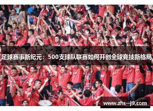 足球赛事新纪元：500支球队联赛如何开创全球竞技新格局