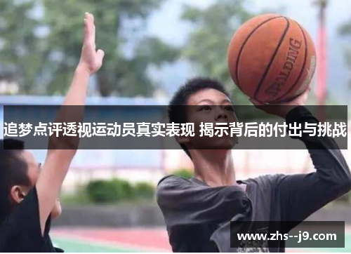 追梦点评透视运动员真实表现 揭示背后的付出与挑战
