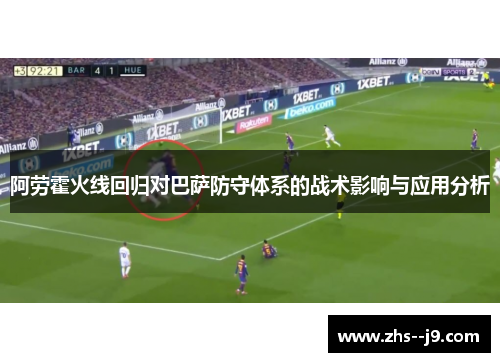 阿劳霍火线回归对巴萨防守体系的战术影响与应用分析 阿劳霍火线回归对巴萨防守体系的战术影响与应用分析