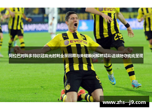 阿拉巴对阵多特欧冠高光时刻全景回顾与关键瞬间解析精彩进球防守统统呈现 阿拉巴对阵多特欧冠高光时刻全景回顾与关键瞬间解析精彩进球防守统统呈现