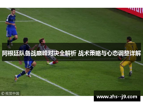 阿根廷队备战巅峰对决全解析 战术策略与心态调整详解