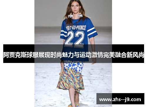 阿贾克斯球服展现时尚魅力与运动激情完美融合新风尚 阿贾克斯球服展现时尚魅力与运动激情完美融合新风尚