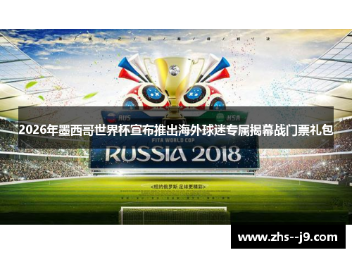 2026年墨西哥世界杯宣布推出海外球迷专属揭幕战门票礼包