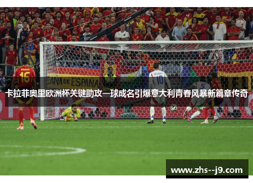 卡拉菲奥里欧洲杯关键助攻一球成名引爆意大利青春风暴新篇章传奇 卡拉菲奥里欧洲杯关键助攻一球成名引爆意大利青春风暴新篇章传奇