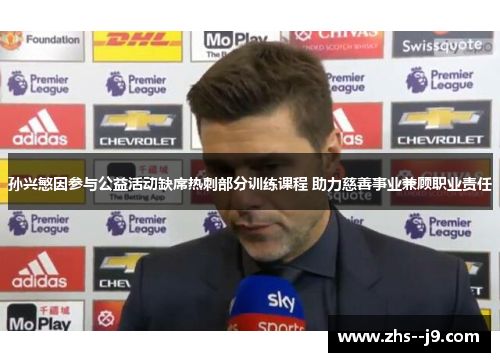 孙兴慜因参与公益活动缺席热刺部分训练课程 助力慈善事业兼顾职业责任 孙兴慜因参与公益活动缺席热刺部分训练课程 助力慈善事业兼顾职业责任