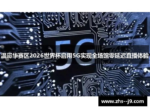 温哥华赛区2026世界杯启用5G实现全场馆零延迟直播体验 温哥华赛区2026世界杯启用5G实现全场馆零延迟直播体验