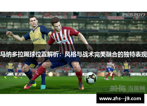 马纳多拉踢球位置解析：风格与战术完美融合的独特表现