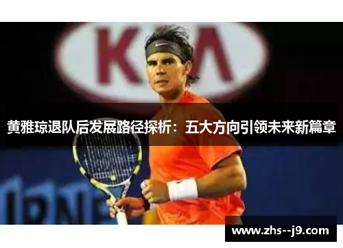 黄雅琼退队后发展路径探析：五大方向引领未来新篇章
