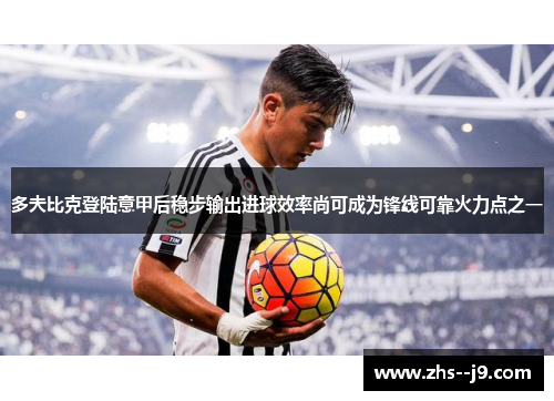 多夫比克登陆意甲后稳步输出进球效率尚可成为锋线可靠火力点之一 多夫比克登陆意甲后稳步输出进球效率尚可成为锋线可靠火力点之一