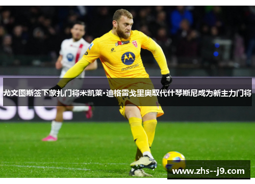 尤文图斯签下蒙扎门将米凯莱·迪格雷戈里奥取代什琴斯尼成为新主力门将