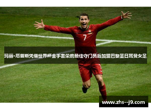 玛丽·厄普斯凭借世界杯金手套荣膺最佳守门员后加盟巴黎圣日耳曼女足 玛丽·厄普斯凭借世界杯金手套荣膺最佳守门员后加盟巴黎圣日耳曼女足