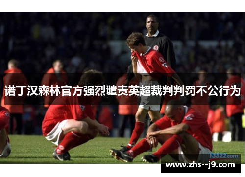 诺丁汉森林官方强烈谴责英超裁判判罚不公行为 诺丁汉森林官方强烈谴责英超裁判判罚不公行为