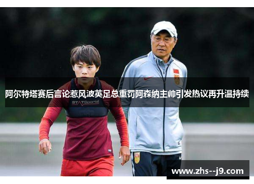 阿尔特塔赛后言论惹风波英足总重罚阿森纳主帅引发热议再升温持续 阿尔特塔赛后言论惹风波英足总重罚阿森纳主帅引发热议再升温持续