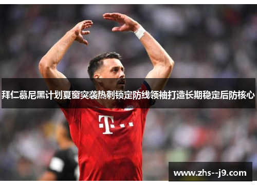 拜仁慕尼黑计划夏窗突袭热刺锁定防线领袖打造长期稳定后防核心 拜仁慕尼黑计划夏窗突袭热刺锁定防线领袖打造长期稳定后防核心