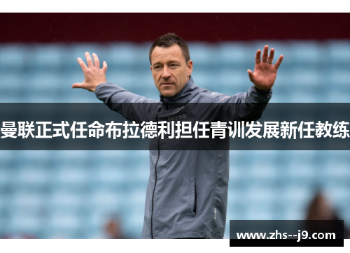 曼联正式任命布拉德利担任青训发展新任教练 曼联正式任命布拉德利担任青训发展新任教练