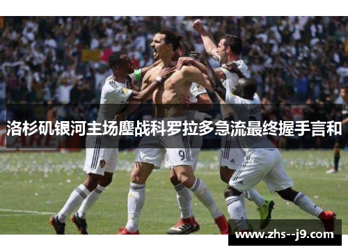 洛杉矶银河主场鏖战科罗拉多急流最终握手言和