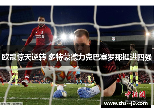 欧冠惊天逆转 多特蒙德力克巴塞罗那挺进四强 欧冠惊天逆转 多特蒙德力克巴塞罗那挺进四强