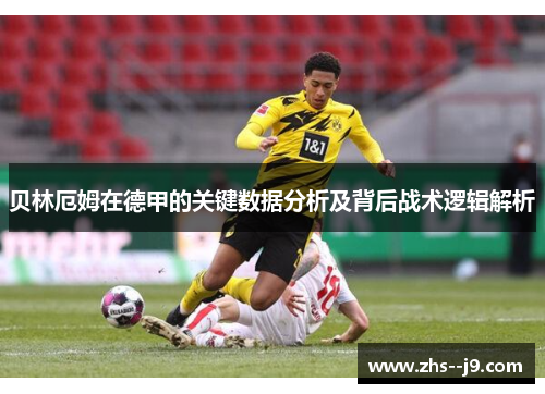 贝林厄姆在德甲的关键数据分析及背后战术逻辑解析
