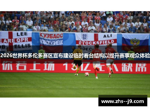 2026世界杯多伦多赛区宣布建设临时看台结构以提升赛事观众体验 2026世界杯多伦多赛区宣布建设临时看台结构以提升赛事观众体验