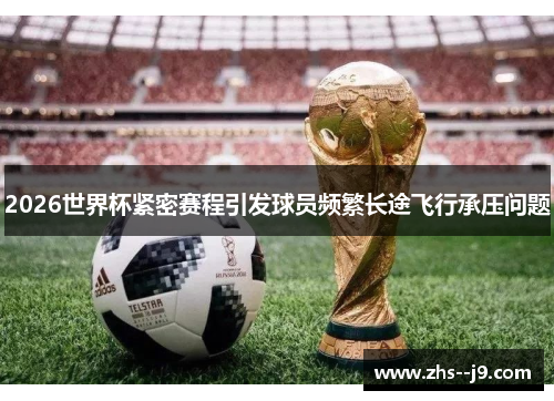 2026世界杯紧密赛程引发球员频繁长途飞行承压问题 2026世界杯紧密赛程引发球员频繁长途飞行承压问题